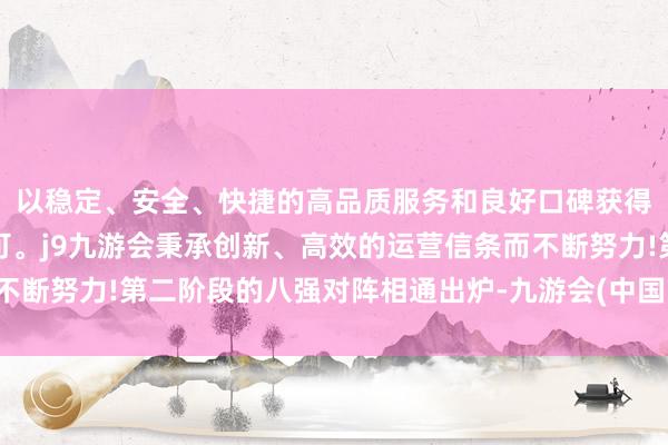 以稳定、安全、快捷的高品质服务和良好口碑获得广大用户的喜爱和认可。j9九游会秉承创新、高效的运营信条而不断努力!第二阶段的八强对阵相通出炉-九游会(中国区)集团官方网站