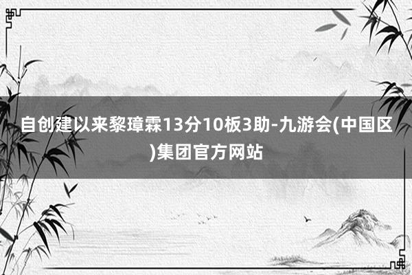 自创建以来黎璋霖13分10板3助-九游会(中国区)集团官方网站