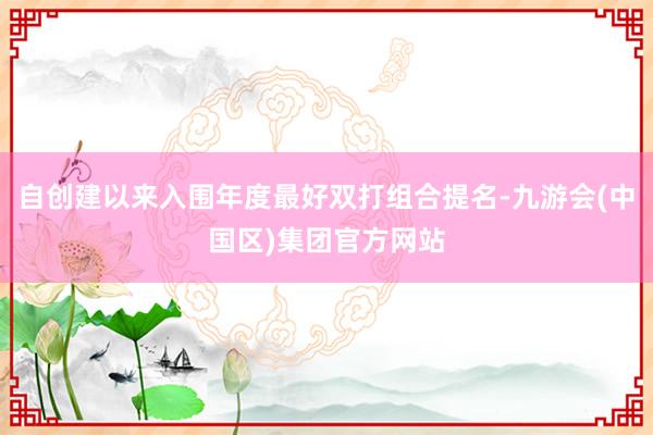 自创建以来入围年度最好双打组合提名-九游会(中国区)集团官方网站