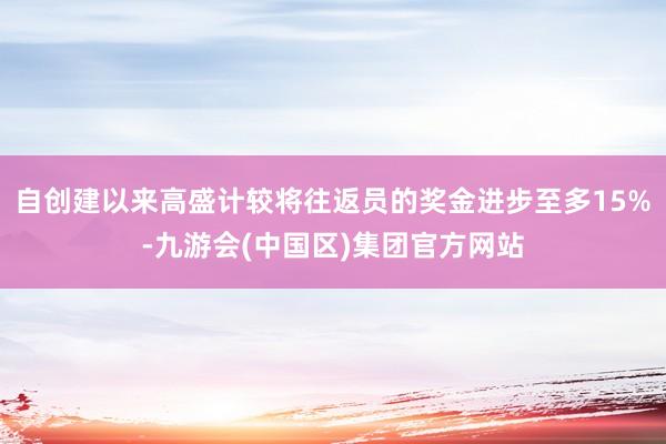 自创建以来高盛计较将往返员的奖金进步至多15%-九游会(中国区)集团官方网站