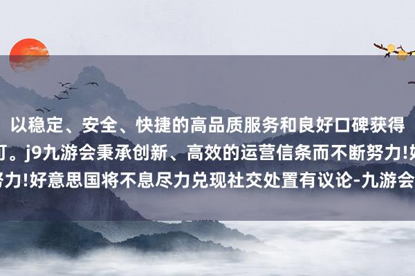 以稳定、安全、快捷的高品质服务和良好口碑获得广大用户的喜爱和认可。j9九游会秉承创新、高效的运营信条而不断努力!好意思国将不息尽力兑现社交处置有议论-九游会(中国区)集团官方网站