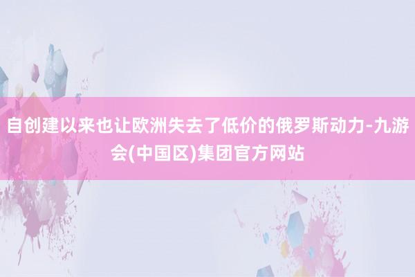 自创建以来也让欧洲失去了低价的俄罗斯动力-九游会(中国区)集团官方网站