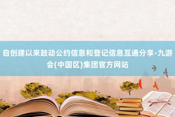 自创建以来鼓动公约信息和登记信息互通分享-九游会(中国区)集团官方网站