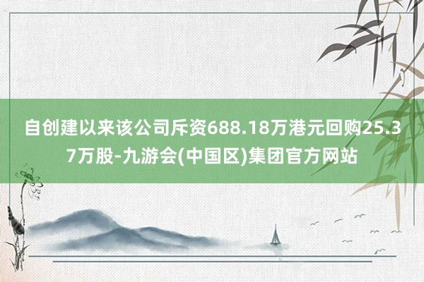 自创建以来该公司斥资688.18万港元回购25.37万股-九游会(中国区)集团官方网站