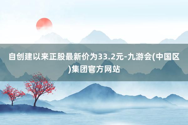 自创建以来正股最新价为33.2元-九游会(中国区)集团官方网站