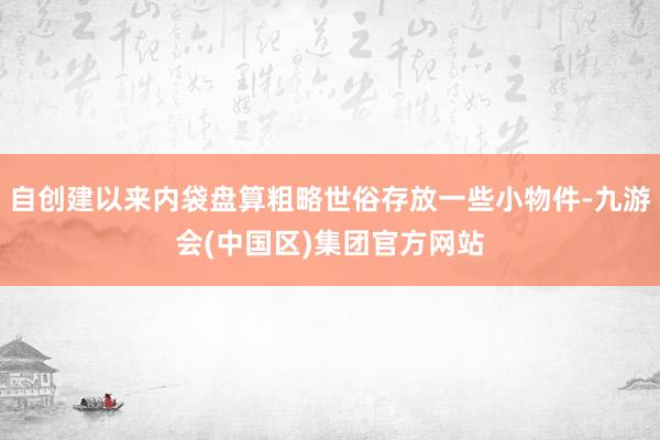 自创建以来内袋盘算粗略世俗存放一些小物件-九游会(中国区)集团官方网站