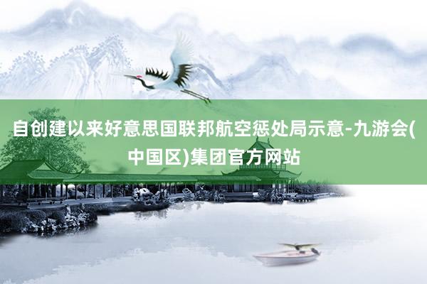 自创建以来好意思国联邦航空惩处局示意-九游会(中国区)集团官方网站
