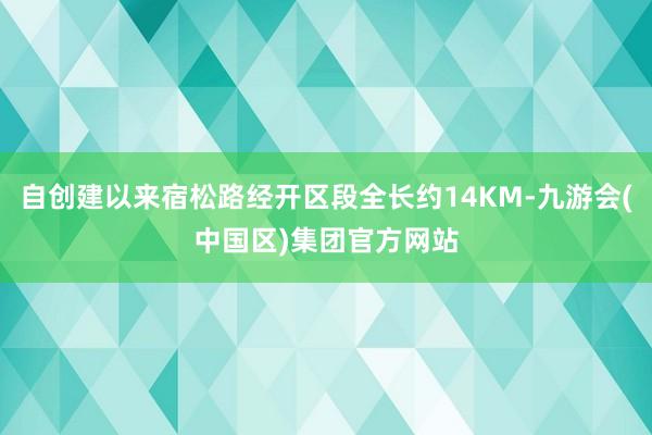 自创建以来宿松路经开区段全长约14KM-九游会(中国区)集团官方网站