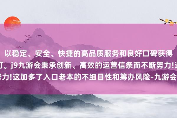 以稳定、安全、快捷的高品质服务和良好口碑获得广大用户的喜爱和认可。j9九游会秉承创新、高效的运营信条而不断努力!这加多了入口老本的不细目性和筹办风险-九游会(中国区)集团官方网站