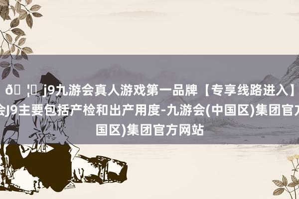 🦄j9九游会真人游戏第一品牌【专享线路进入】九游会J9主要包括产检和出产用度-九游会(中国区)集团官方网站