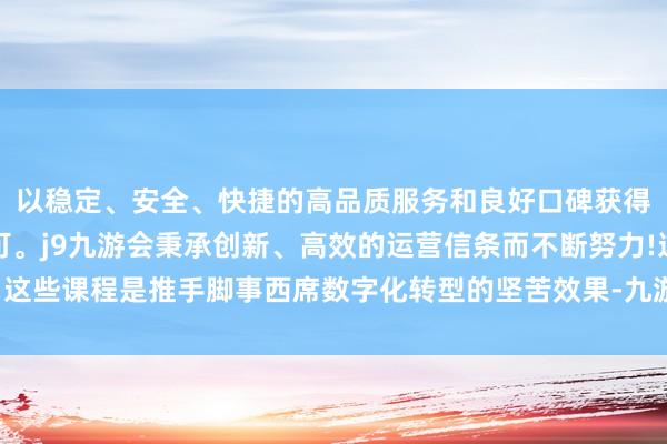 以稳定、安全、快捷的高品质服务和良好口碑获得广大用户的喜爱和认可。j9九游会秉承创新、高效的运营信条而不断努力!这些课程是推手脚事西席数字化转型的坚苦效果-九游会(中国区)集团官方网站