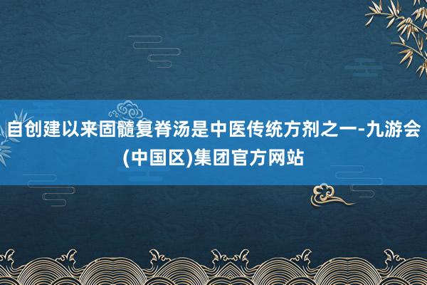 自创建以来固髓复脊汤是中医传统方剂之一-九游会(中国区)集团官方网站