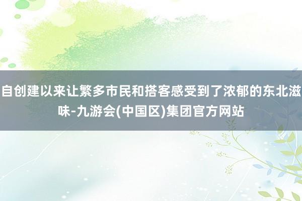 自创建以来让繁多市民和搭客感受到了浓郁的东北滋味-九游会(中国区)集团官方网站