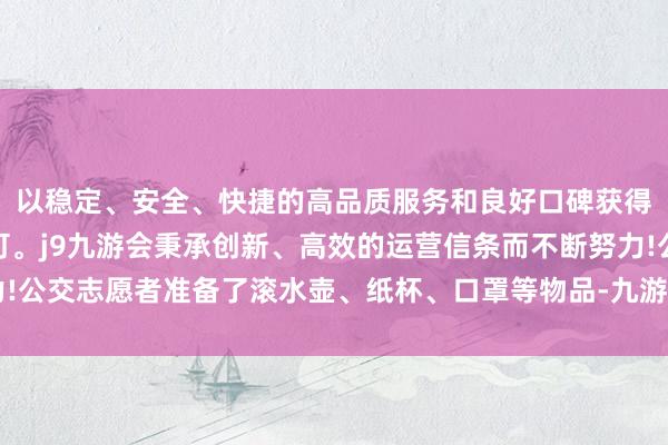 以稳定、安全、快捷的高品质服务和良好口碑获得广大用户的喜爱和认可。j9九游会秉承创新、高效的运营信条而不断努力!公交志愿者准备了滚水壶、纸杯、口罩等物品-九游会(中国区)集团官方网站