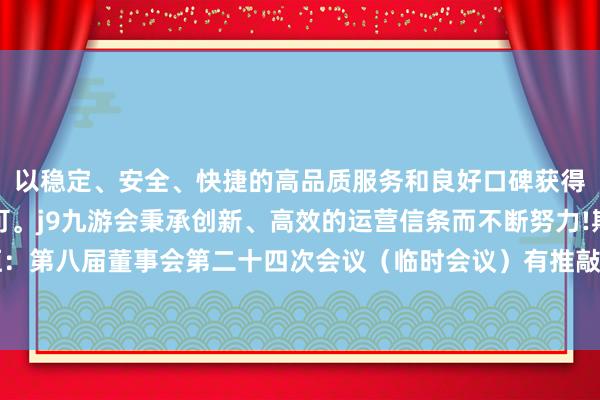 以稳定、安全、快捷的高品质服务和良好口碑获得广大用户的喜爱和认可。j9九游会秉承创新、高效的运营信条而不断努力!期间万恒：第八届董事会第二十四次会议（临时会议）有推敲公告-九游会(中国区)集团官方网站