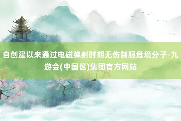 自创建以来通过电磁弹射时期无伤制服危境分子-九游会(中国区)集团官方网站