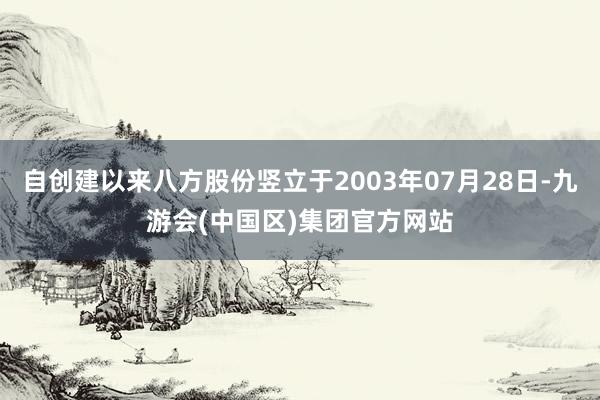 自创建以来八方股份竖立于2003年07月28日-九游会(中国区)集团官方网站
