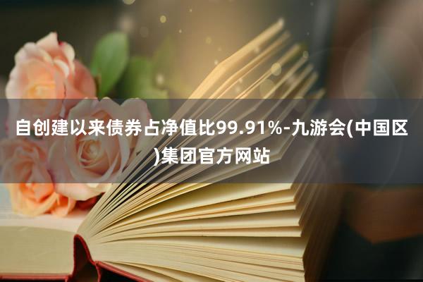 自创建以来债券占净值比99.91%-九游会(中国区)集团官方网站