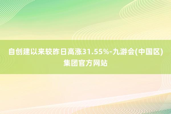 自创建以来较昨日高涨31.55%-九游会(中国区)集团官方网站