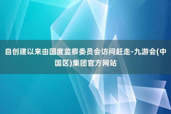 自创建以来由国度监察委员会访问赶走-九游会(中国区)集团官方网站