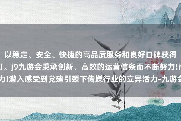 以稳定、安全、快捷的高品质服务和良好口碑获得广大用户的喜爱和认可。j9九游会秉承创新、高效的运营信条而不断努力!潜入感受到党建引颈下传媒行业的立异活力-九游会(中国区)集团官方网站