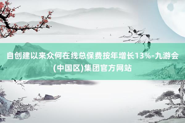 自创建以来众何在线总保费按年增长13%-九游会(中国区)集团官方网站