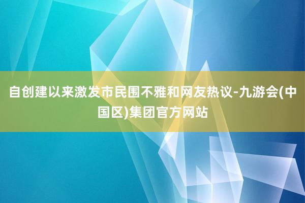 自创建以来激发市民围不雅和网友热议-九游会(中国区)集团官方网站