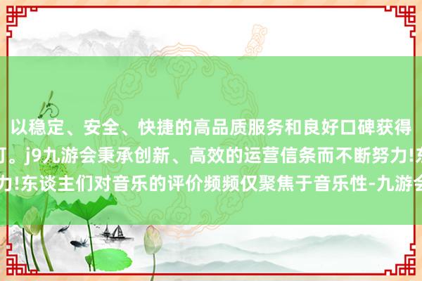 以稳定、安全、快捷的高品质服务和良好口碑获得广大用户的喜爱和认可。j9九游会秉承创新、高效的运营信条而不断努力!东谈主们对音乐的评价频频仅聚焦于音乐性-九游会(中国区)集团官方网站