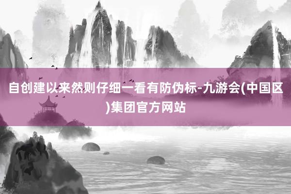 自创建以来然则仔细一看有防伪标-九游会(中国区)集团官方网站