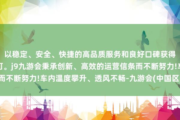 以稳定、安全、快捷的高品质服务和良好口碑获得广大用户的喜爱和认可。j9九游会秉承创新、高效的运营信条而不断努力!车内温度攀升、透风不畅-九游会(中国区)集团官方网站