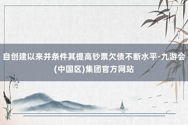自创建以来并条件其提高钞票欠债不断水平-九游会(中国区)集团官方网站