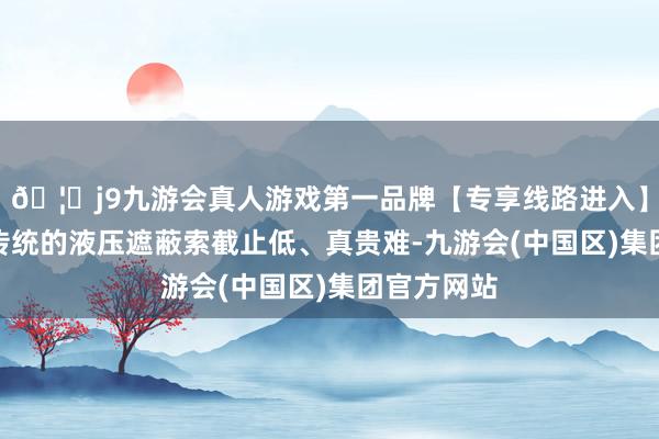 🦄j9九游会真人游戏第一品牌【专享线路进入】九游会J9传统的液压遮蔽索截止低、真贵难-九游会(中国区)集团官方网站
