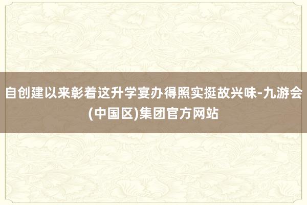 自创建以来彰着这升学宴办得照实挺故兴味-九游会(中国区)集团官方网站