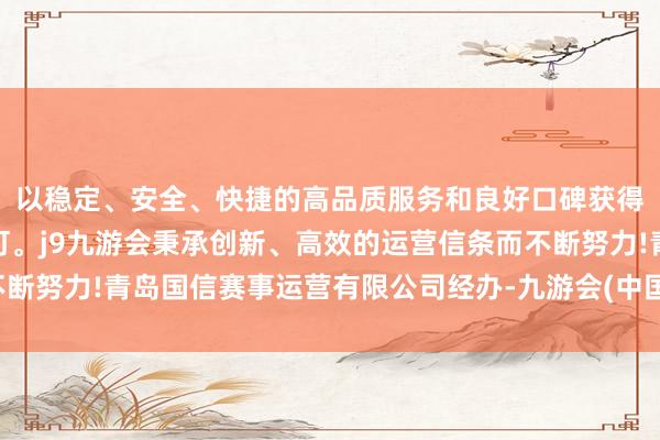 以稳定、安全、快捷的高品质服务和良好口碑获得广大用户的喜爱和认可。j9九游会秉承创新、高效的运营信条而不断努力!青岛国信赛事运营有限公司经办-九游会(中国区)集团官方网站