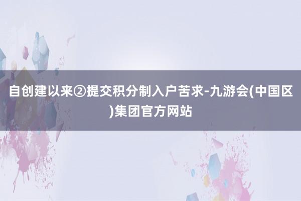 自创建以来②提交积分制入户苦求-九游会(中国区)集团官方网站