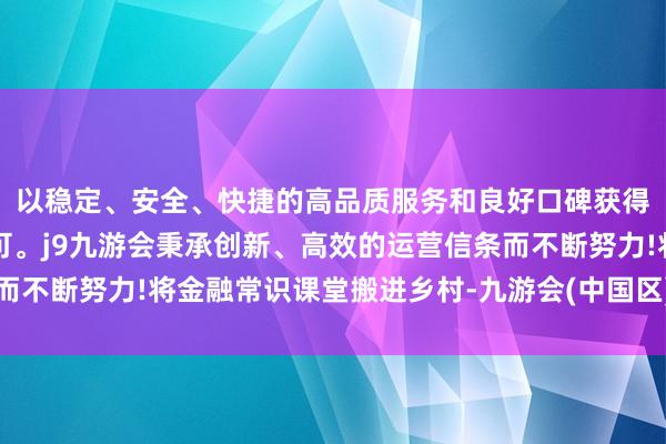 以稳定、安全、快捷的高品质服务和良好口碑获得广大用户的喜爱和认可。j9九游会秉承创新、高效的运营信条而不断努力!将金融常识课堂搬进乡村-九游会(中国区)集团官方网站