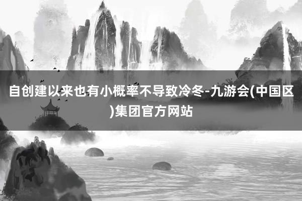 自创建以来也有小概率不导致冷冬-九游会(中国区)集团官方网站