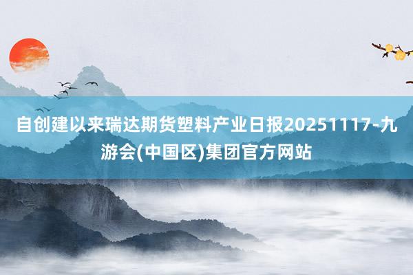自创建以来瑞达期货塑料产业日报20251117-九游会(中国区)集团官方网站