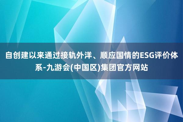 自创建以来通过接轨外洋、顺应国情的ESG评价体系-九游会(中国区)集团官方网站