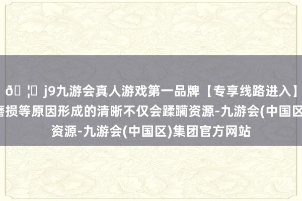🦄j9九游会真人游戏第一品牌【专享线路进入】九游会J9由于磨损等原因形成的清晰不仅会蹂躏资源-九游会(中国区)集团官方网站